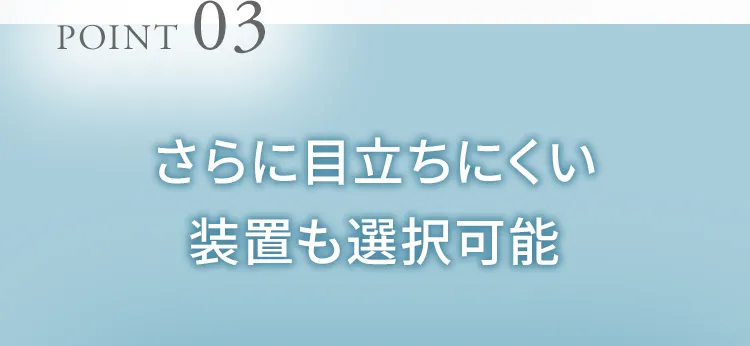 さらに目立ちにくい装置も選択可能