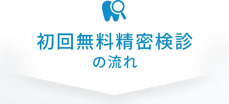 初回無料精密検診の流れ