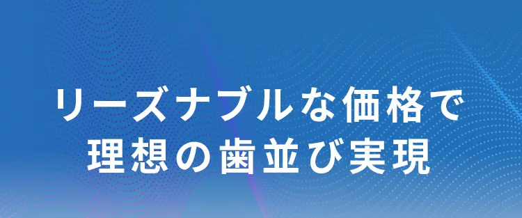 リーズナブルな価格で理想の歯並び実現