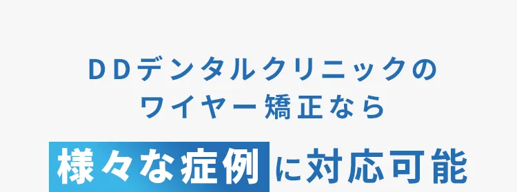 DDデンタルクリニックのワイヤー矯正なら様々な症例に対応可能